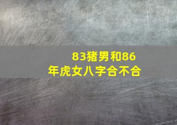 83猪男和86年虎女八字合不合