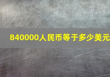 840000人民币等于多少美元