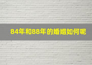 84年和88年的婚姻如何呢