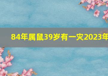 84年属鼠39岁有一灾2023年