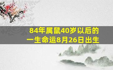 84年属鼠40岁以后的一生命运8月26日出生