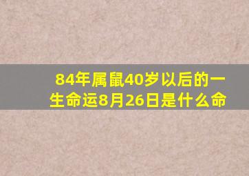 84年属鼠40岁以后的一生命运8月26日是什么命