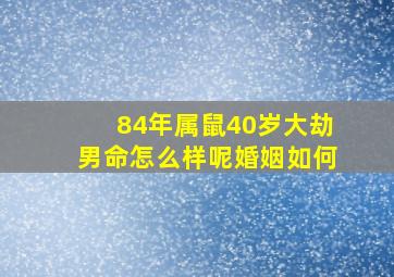 84年属鼠40岁大劫男命怎么样呢婚姻如何