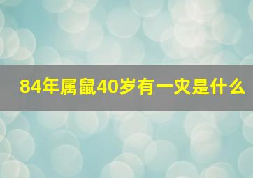 84年属鼠40岁有一灾是什么