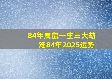 84年属鼠一生三大劫难84年2025运势