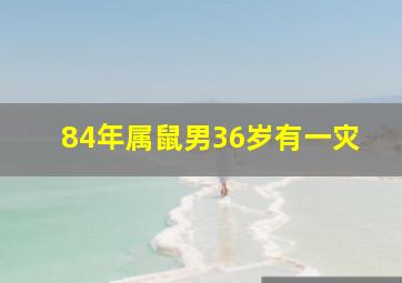 84年属鼠男36岁有一灾