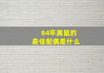 84年属鼠的最佳配偶是什么