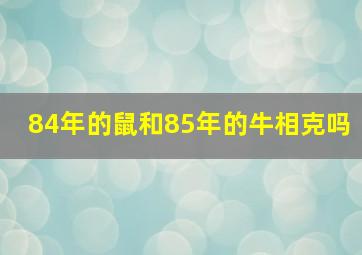 84年的鼠和85年的牛相克吗