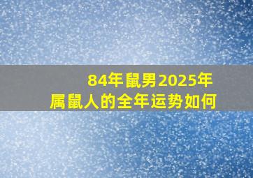 84年鼠男2025年属鼠人的全年运势如何