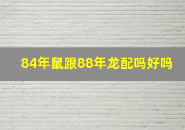 84年鼠跟88年龙配吗好吗