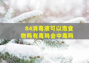 84消毒液可以泡食物吗有毒吗会中毒吗