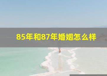 85年和87年婚姻怎么样