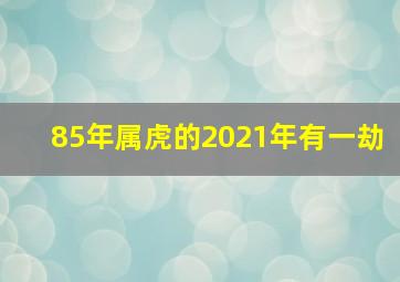 85年属虎的2021年有一劫