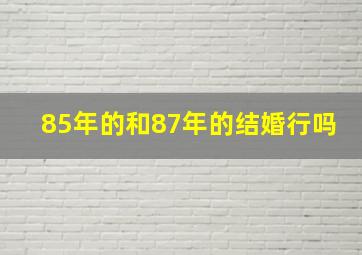 85年的和87年的结婚行吗