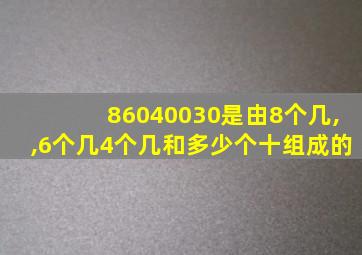 86040030是由8个几,,6个几4个几和多少个十组成的