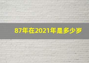 87年在2021年是多少岁