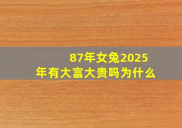 87年女兔2025年有大富大贵吗为什么