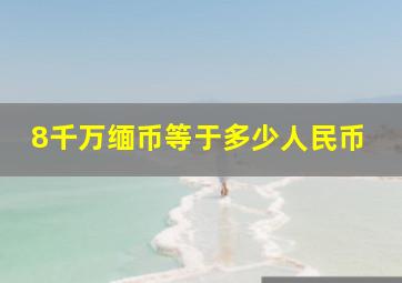 8千万缅币等于多少人民币