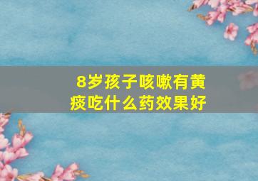 8岁孩子咳嗽有黄痰吃什么药效果好