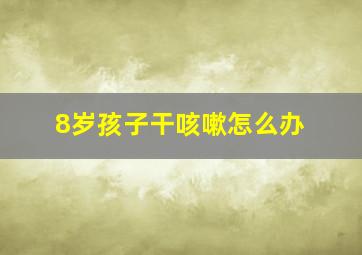 8岁孩子干咳嗽怎么办