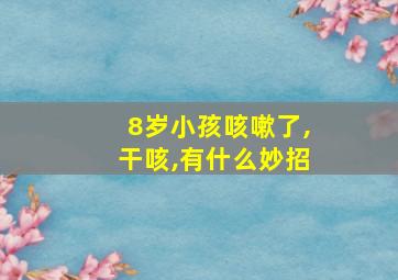 8岁小孩咳嗽了,干咳,有什么妙招