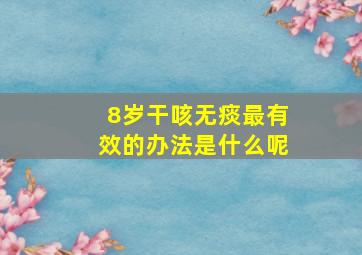 8岁干咳无痰最有效的办法是什么呢