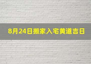 8月24日搬家入宅黄道吉日