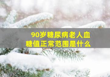 90岁糖尿病老人血糖值正常范围是什么