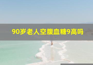 90岁老人空腹血糖9高吗