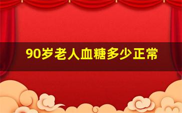 90岁老人血糖多少正常