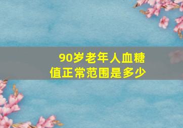 90岁老年人血糖值正常范围是多少