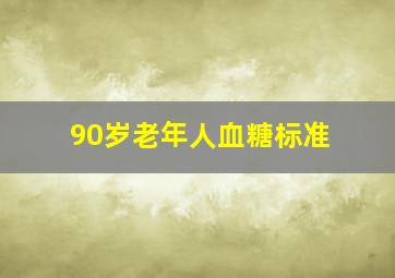 90岁老年人血糖标准