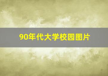 90年代大学校园图片