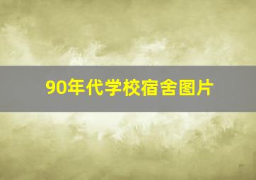 90年代学校宿舍图片