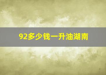 92多少钱一升油湖南