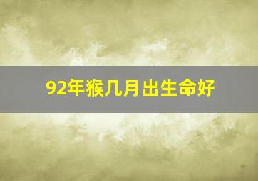 92年猴几月出生命好