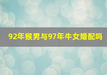 92年猴男与97年牛女婚配吗