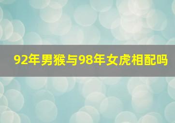 92年男猴与98年女虎相配吗