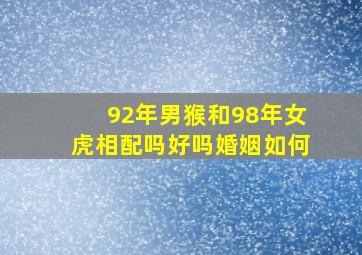 92年男猴和98年女虎相配吗好吗婚姻如何