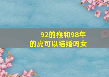 92的猴和98年的虎可以结婚吗女