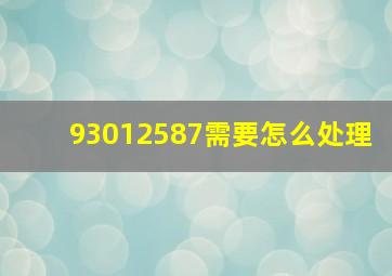 93012587需要怎么处理