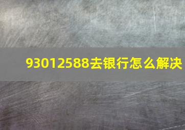 93012588去银行怎么解决