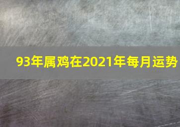 93年属鸡在2021年每月运势