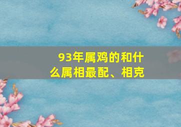 93年属鸡的和什么属相最配、相克