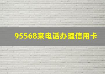 95568来电话办理信用卡