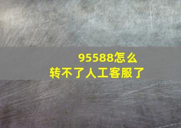 95588怎么转不了人工客服了