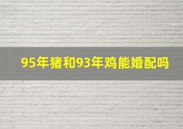 95年猪和93年鸡能婚配吗