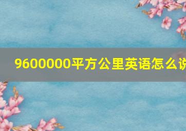 9600000平方公里英语怎么说