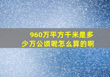 960万平方千米是多少万公顷呢怎么算的啊