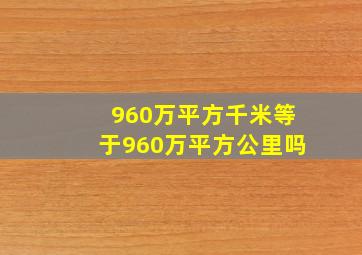 960万平方千米等于960万平方公里吗